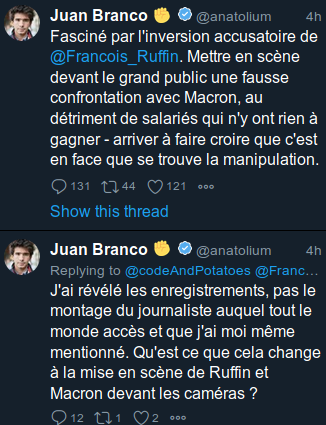 Tweets de Juan Branco : « Fasciné par l'inversion accusatoire de @Francois_Ruffin. Mettre en scène devant le grand public une fausse confrontation avec Macron, au détriment des salariés qui n'y ont rien à gagner - arriver à faire croire que c'est en face que se trouve la manipulation. J'ai relevé les enregistrements, pas le montage du journaliste auquel tout le monde accès et que j'ai moi même mentionné. Qu'est ce que cela change à la mise en scène de Ruffin et Macron devant les caméras ? »