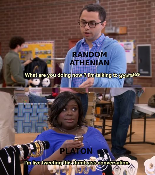 Mème. Random Athenian : « What are you doing now? I'm talking to Socrates ». Platon : « I'm live tweeting this dumb ass conversation. »