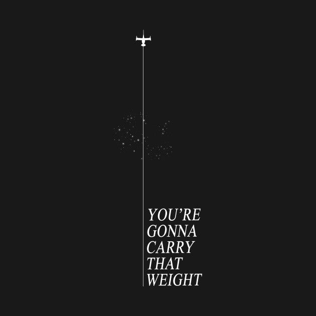 You're gonna carry that weight