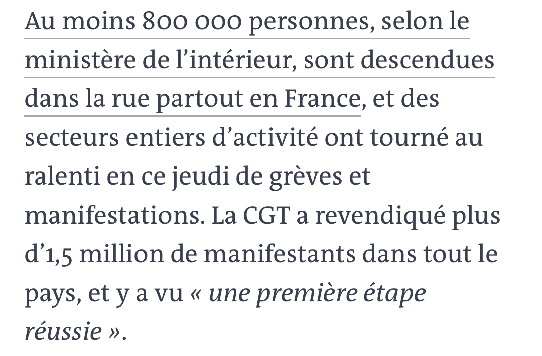 « Au moins 800 000 personnes, selon le ministère de l'intérieur, sont descendues dans la rue partout en France, et des secteurs entiers d'activité ont tourné au ralenti en ce jeudi de grèves et manifestation (de 1995). La CGT a revendiqué plus d'1,5 million de manifestants dans tout le pays, et y a vu 'une première étape réussie'. »